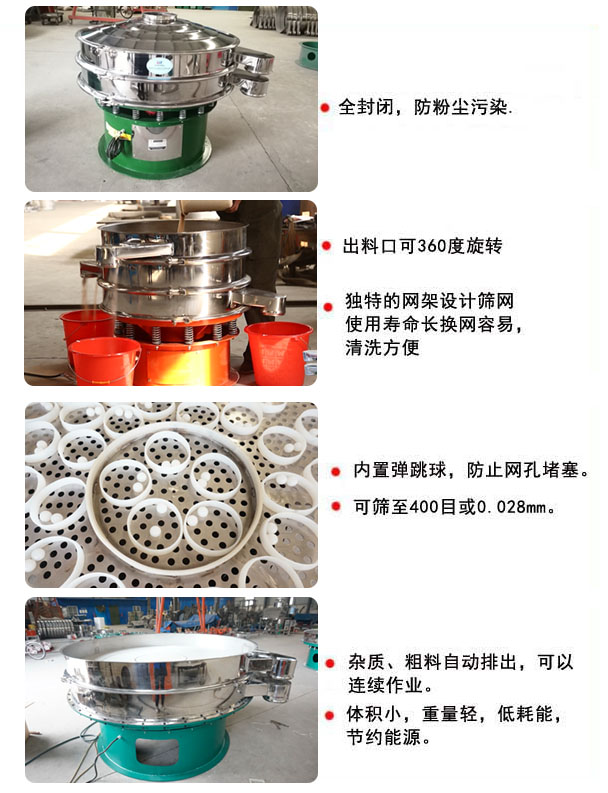 1800型振動(dòng)篩的特點(diǎn)：1，全封閉，放粉塵污染，雜質(zhì)，粗料自動(dòng)排出可以連續(xù)作業(yè)。2，出料口可360度旋轉(zhuǎn)。篩網(wǎng)使用壽命長(zhǎng)，換網(wǎng)容易，清洗方便，內(nèi)置彈跳球，防止網(wǎng)孔堵塞?？珊Y至400目或0.028mm，可以連續(xù)作業(yè)。體積小，重量輕，低能耗，節(jié)約能源。